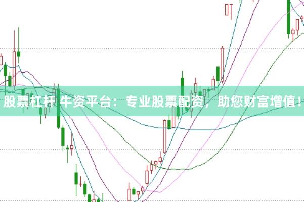 股票杠杆 牛资平台：专业股票配资，助您财富增值！