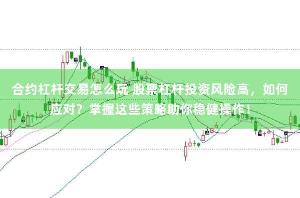 合约杠杆交易怎么玩 股票杠杆投资风险高，如何应对？掌握这些策略助你稳健操作！
