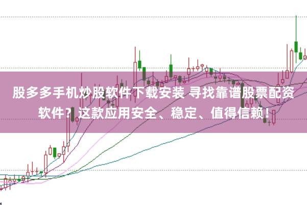 股多多手机炒股软件下载安装 寻找靠谱股票配资软件？这款应用安全、稳定、值得信赖！