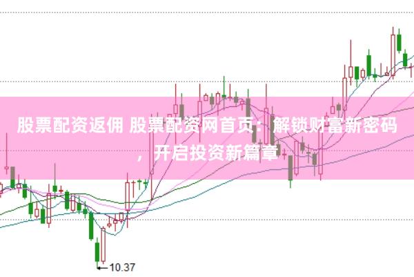 股票配资返佣 股票配资网首页：解锁财富新密码，开启投资新篇章