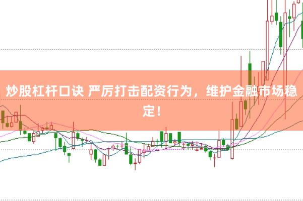 炒股杠杆口诀 严厉打击配资行为，维护金融市场稳定！