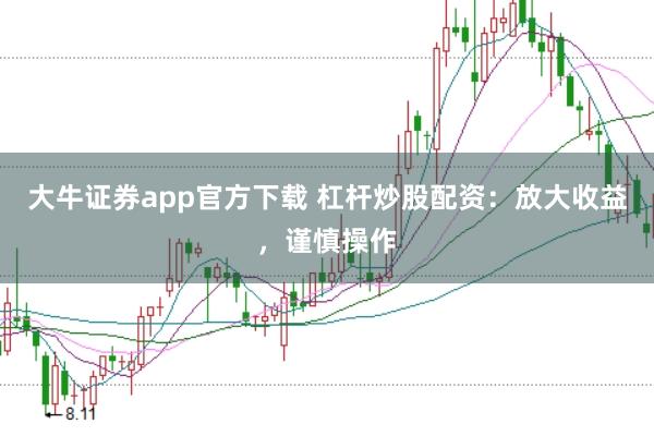 大牛证券app官方下载 杠杆炒股配资：放大收益，谨慎操作