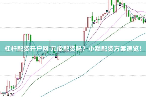 杠杆配资开户网 元能配资吗？小额配资方案速览！
