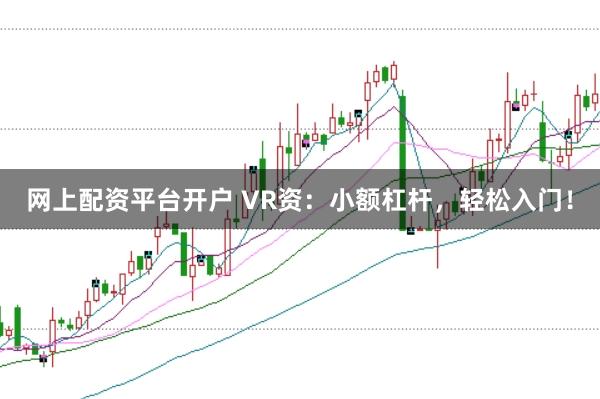 网上配资平台开户 VR资：小额杠杆，轻松入门！