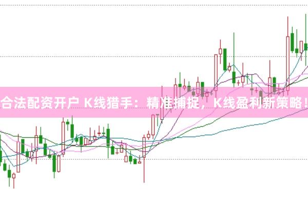 合法配资开户 K线猎手：精准捕捉，K线盈利新策略！