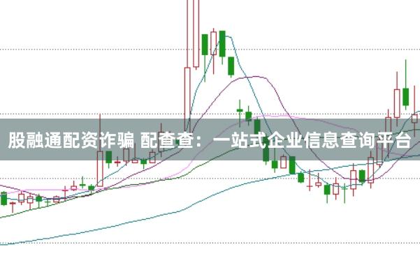 股融通配资诈骗 配查查：一站式企业信息查询平台