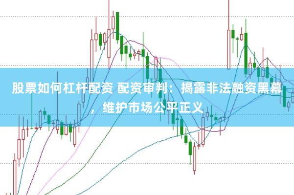 股票如何杠杆配资 配资审判：揭露非法融资黑幕，维护市场公平正义
