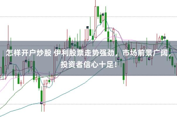 怎样开户炒股 伊利股票走势强劲，市场前景广阔，投资者信心十足！