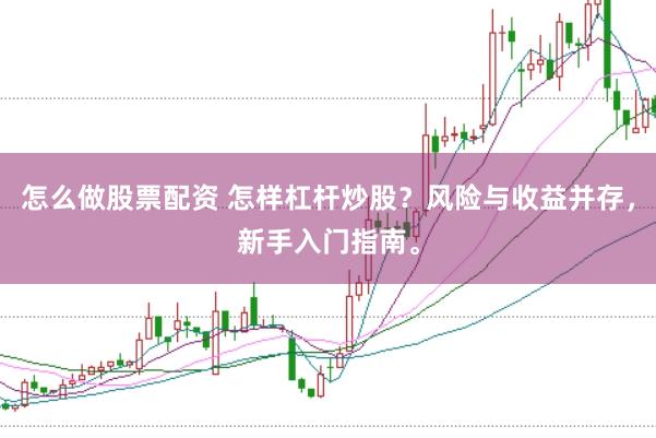怎么做股票配资 怎样杠杆炒股？风险与收益并存，新手入门指南。