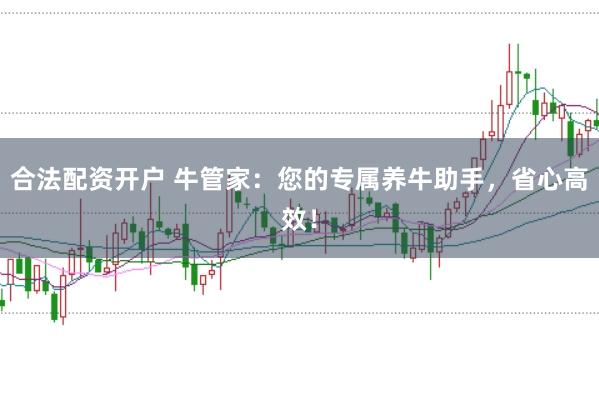 合法配资开户 牛管家：您的专属养牛助手，省心高效！