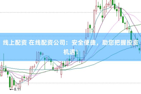 线上配资 在线配资公司：安全便捷，助您把握投资机遇！