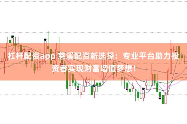 杠杆配资app 慈溪配资新选择：专业平台助力投资者实现财富增值梦想！