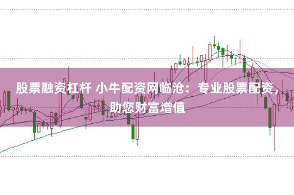 股票融资杠杆 小牛配资网临沧：专业股票配资，助您财富增值