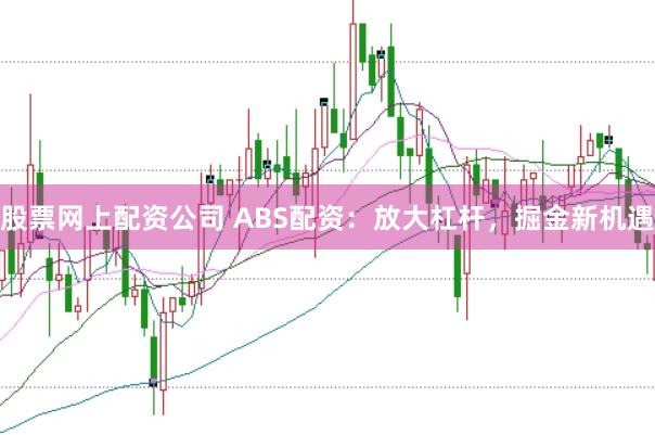 股票网上配资公司 ABS配资：放大杠杆，掘金新机遇
