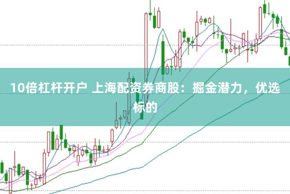 10倍杠杆开户 上海配资券商股：掘金潜力，优选标的