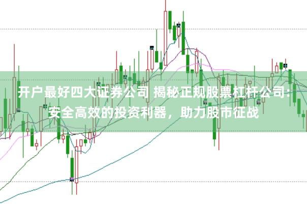 开户最好四大证券公司 揭秘正规股票杠杆公司：安全高效的投资利器，助力股市征战