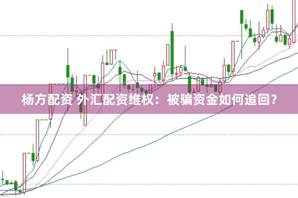 杨方配资 外汇配资维权：被骗资金如何追回？