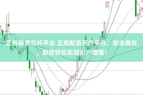 正规股票杠杆平台 正规配资开户平台，安全高效，助您轻松实现资产增值！
