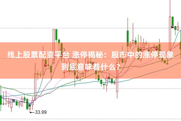 线上股票配资平台 涨停揭秘：股市中的涨停现象到底意味着什么？