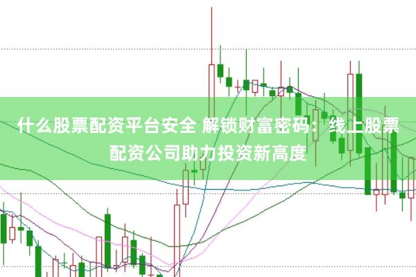 什么股票配资平台安全 解锁财富密码：线上股票配资公司助力投资新高度