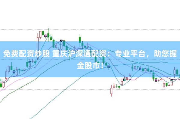 免费配资炒股 重庆沪深通配资：专业平台，助您掘金股市！
