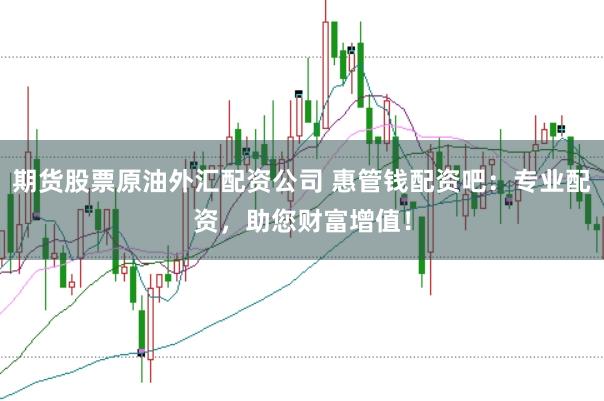 期货股票原油外汇配资公司 惠管钱配资吧：专业配资，助您财富增值！