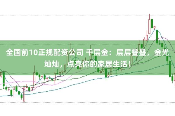 全国前10正规配资公司 千层金：层层叠叠，金光灿灿，点亮你的家居生活！