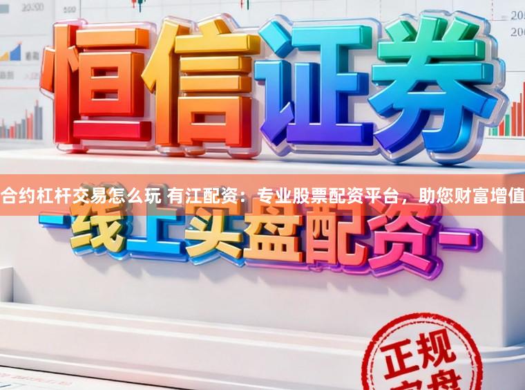 合约杠杆交易怎么玩 有江配资：专业股票配资平台，助您财富增值