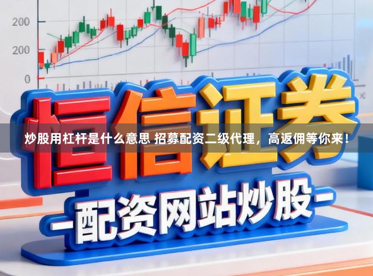 炒股用杠杆是什么意思 招募配资二级代理，高返佣等你来！