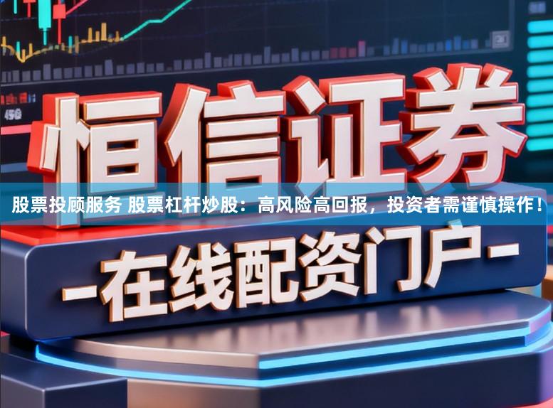 股票投顾服务 股票杠杆炒股：高风险高回报，投资者需谨慎操作！