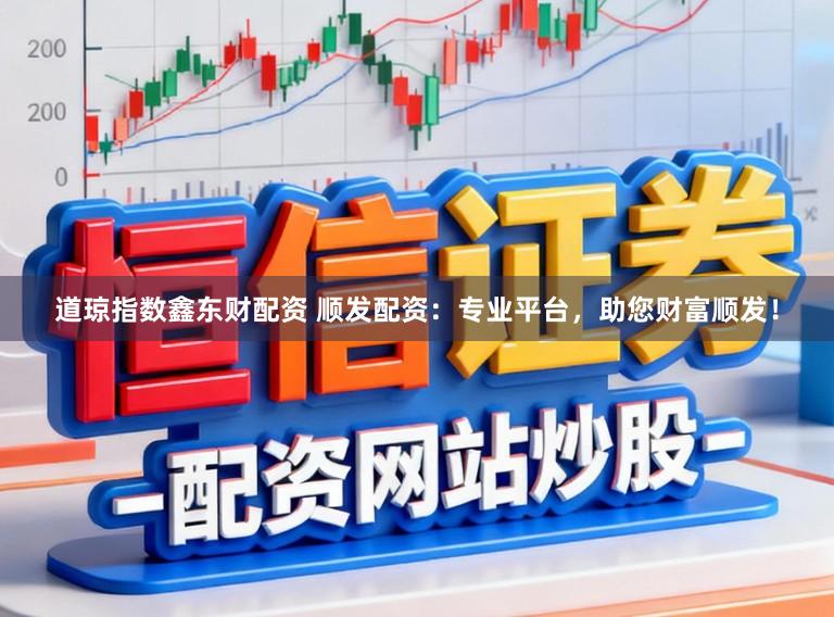 道琼指数鑫东财配资 顺发配资：专业平台，助您财富顺发！