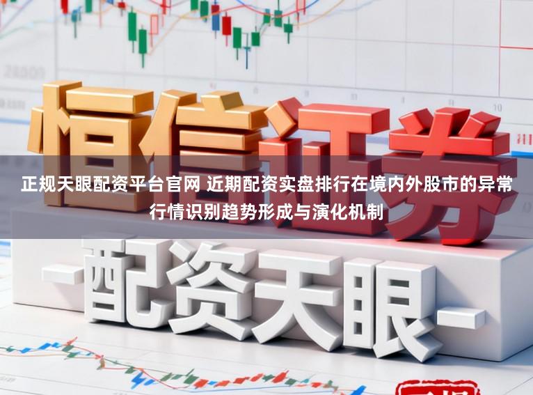 正规天眼配资平台官网 近期配资实盘排行在境内外股市的异常行情识别趋势形成与演化机制