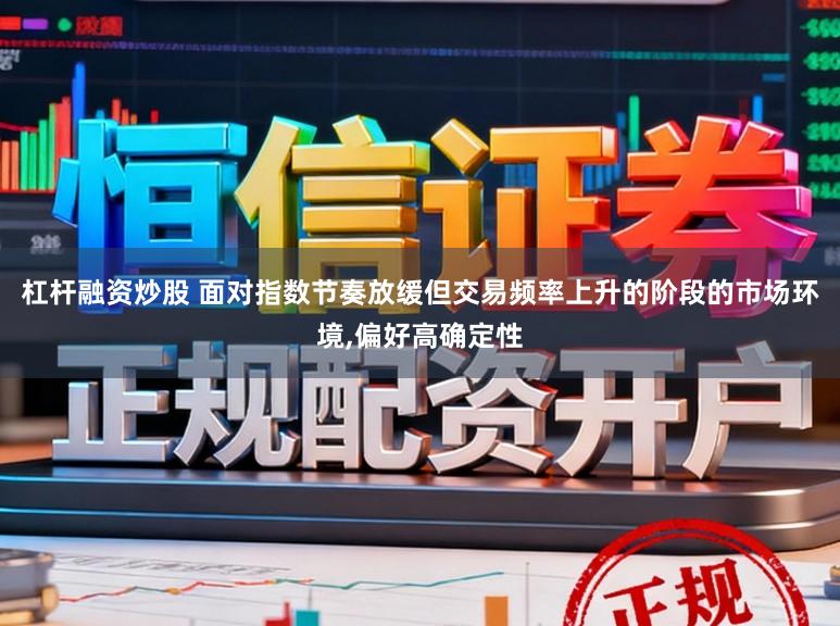 杠杆融资炒股 面对指数节奏放缓但交易频率上升的阶段的市场环境,偏好高确定性