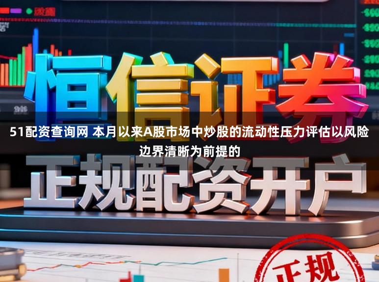 51配资查询网 本月以来A股市场中炒股的流动性压力评估以风险边界清晰为前提的