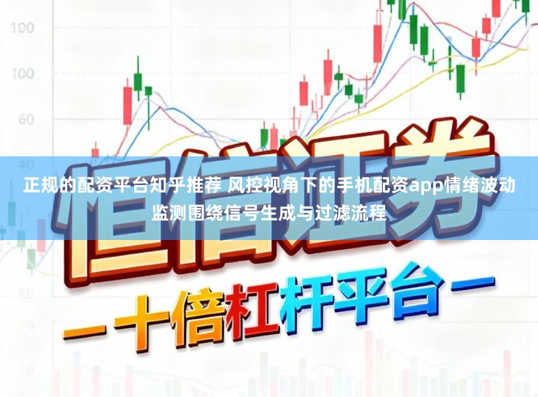 正规的配资平台知乎推荐 风控视角下的手机配资app情绪波动监测围绕信号生成与过滤流程