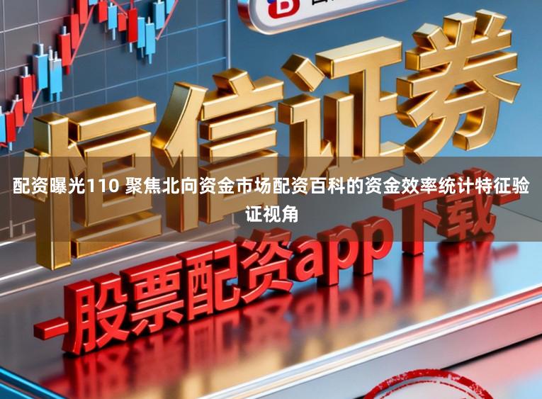 配资曝光110 聚焦北向资金市场配资百科的资金效率统计特征验证视角