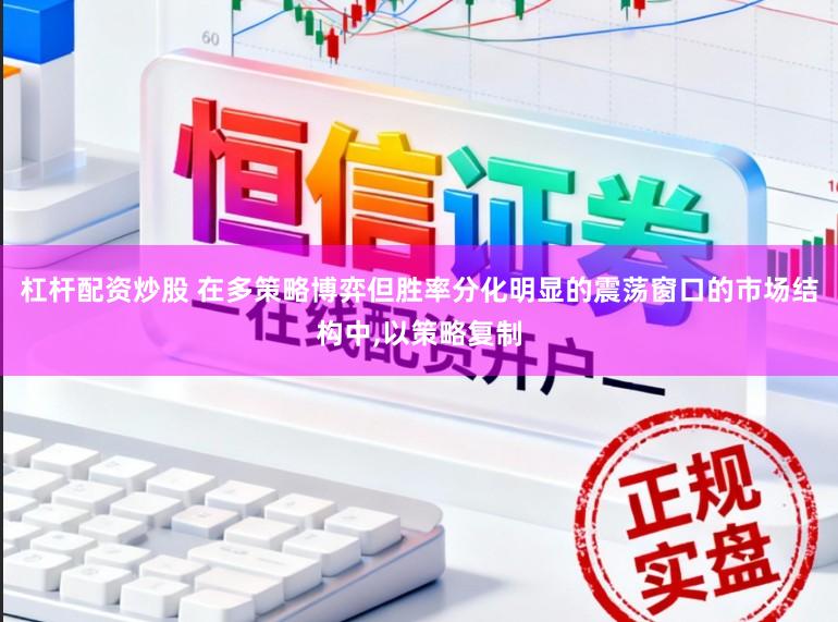 杠杆配资炒股 在多策略博弈但胜率分化明显的震荡窗口的市场结构中,以策略复制