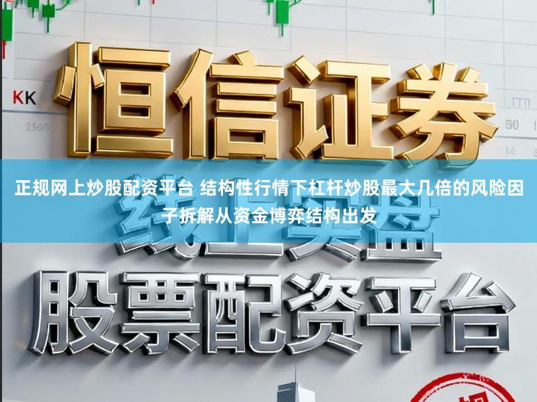 正规网上炒股配资平台 结构性行情下杠杆炒股最大几倍的风险因子拆解从资金博弈结构出发