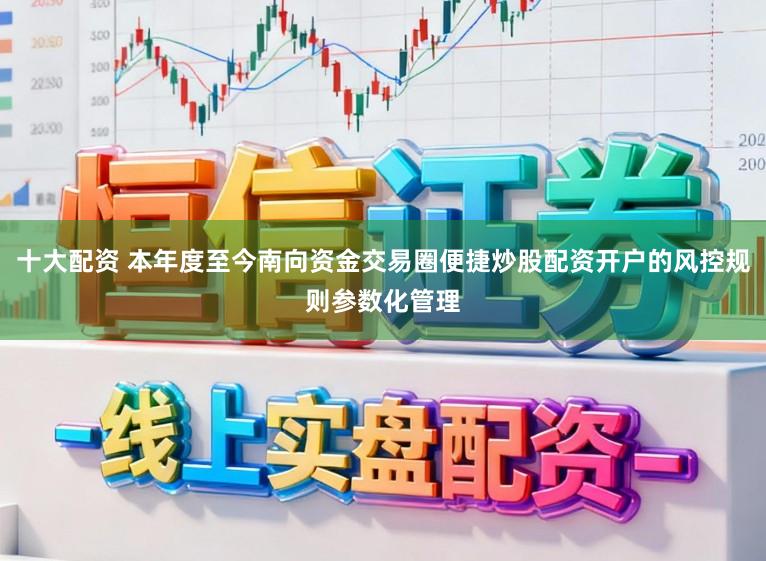 十大配资 本年度至今南向资金交易圈便捷炒股配资开户的风控规则参数化管理