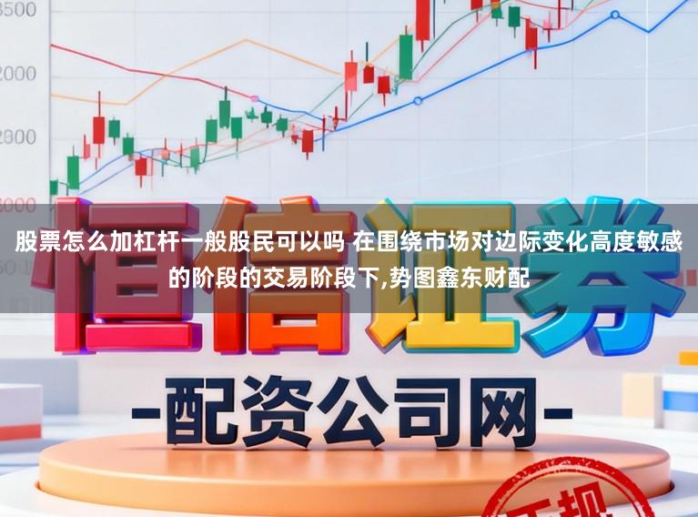股票怎么加杠杆一般股民可以吗 在围绕市场对边际变化高度敏感的阶段的交易阶段下,势图鑫东财配