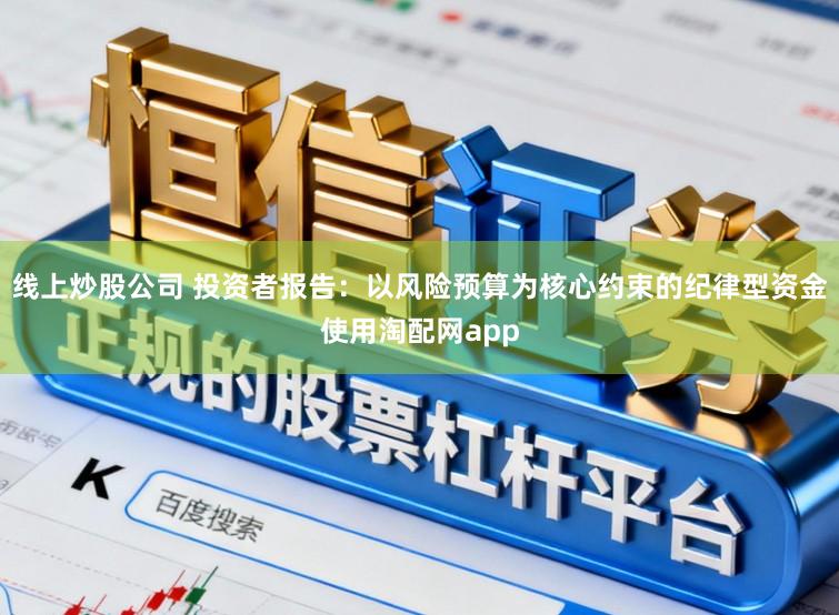 线上炒股公司 投资者报告：以风险预算为核心约束的纪律型资金使用淘配网app