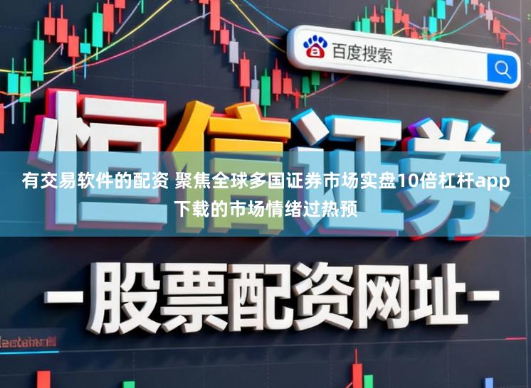 有交易软件的配资 聚焦全球多国证券市场实盘10倍杠杆app下载的市场情绪过热预