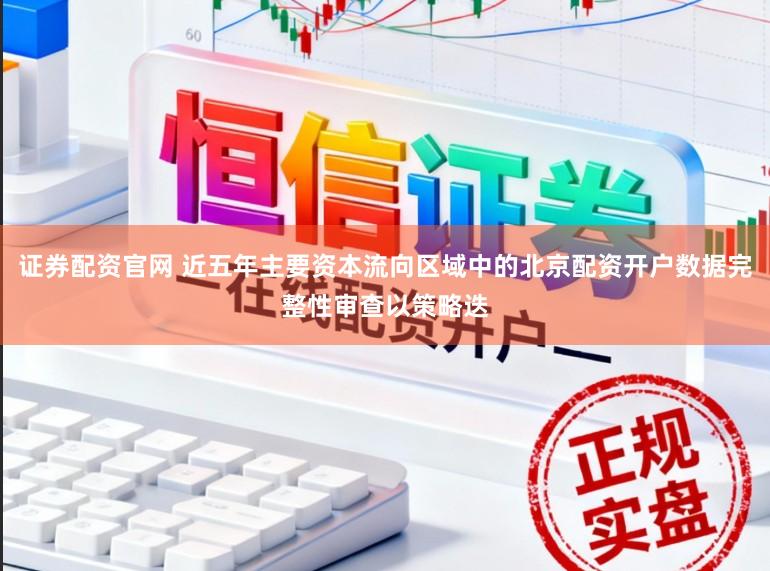 证券配资官网 近五年主要资本流向区域中的北京配资开户数据完整性审查以策略迭