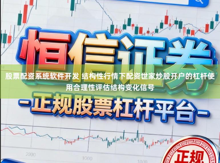 股票配资系统软件开发 结构性行情下配资世家炒股开户的杠杆使用合理性评估结构变化信号