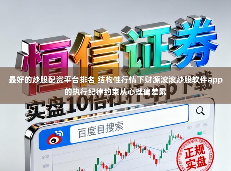 最好的炒股配资平台排名 结构性行情下财源滚滚炒股软件app的执行纪律约束从心理偏差累