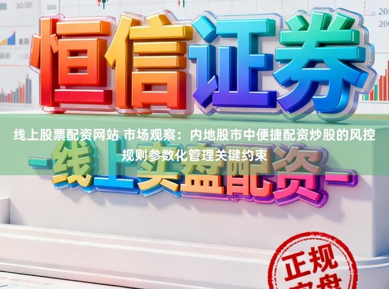 线上股票配资网站 市场观察：内地股市中便捷配资炒股的风控规则参数化管理关键约束