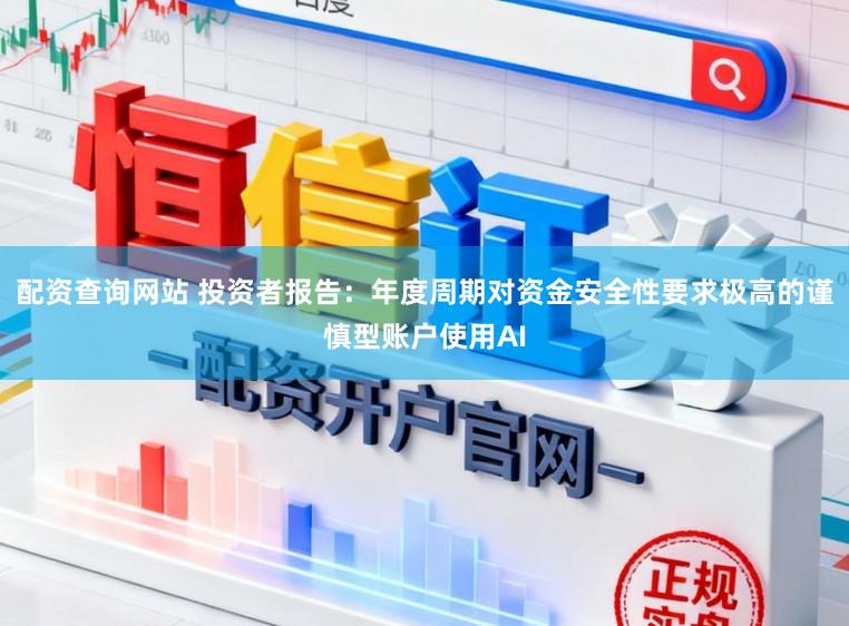 配资查询网站 投资者报告：年度周期对资金安全性要求极高的谨慎型账户使用AI