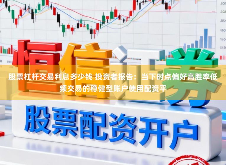 股票杠杆交易利息多少钱 投资者报告：当下时点偏好高胜率低频交易的稳健型账户使用配资平