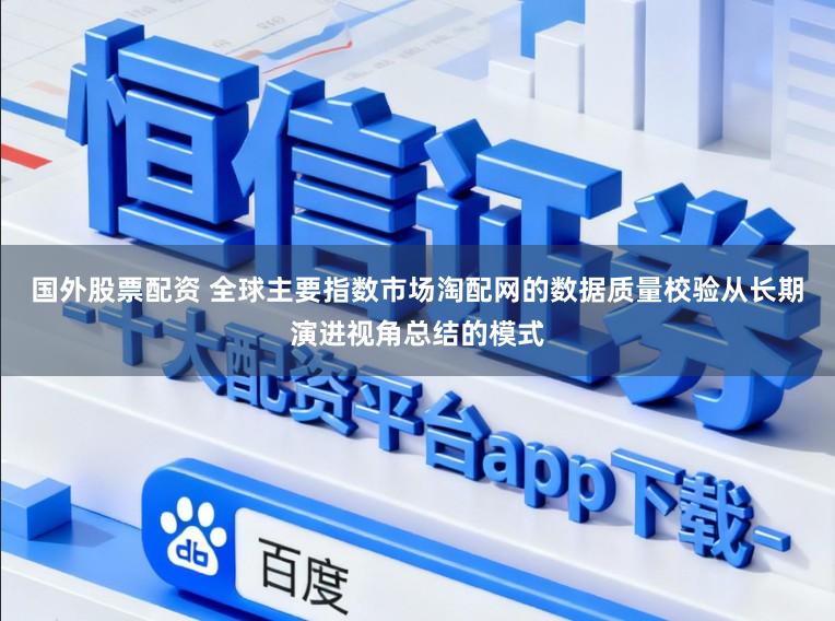 国外股票配资 全球主要指数市场淘配网的数据质量校验从长期演进视角总结的模式