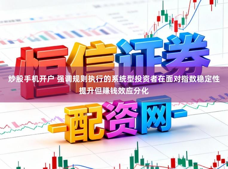 炒股手机开户 强调规则执行的系统型投资者在面对指数稳定性提升但赚钱效应分化